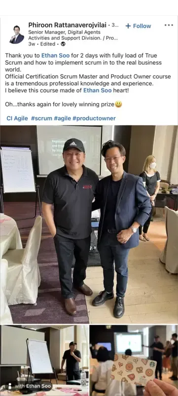 Thank you to Ethan Soo for 2 days with fully load of True Scrum and how to implement Scrum in to the real business world. Official Certification Scrum Master and Product Owner course is a tremendous professioal knowledge and experience.